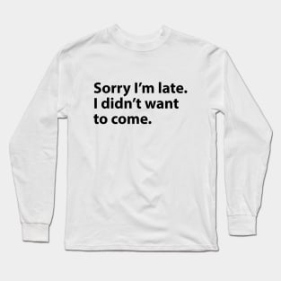 Sorry I'm late. I didn't want to come. Long Sleeve T-Shirt